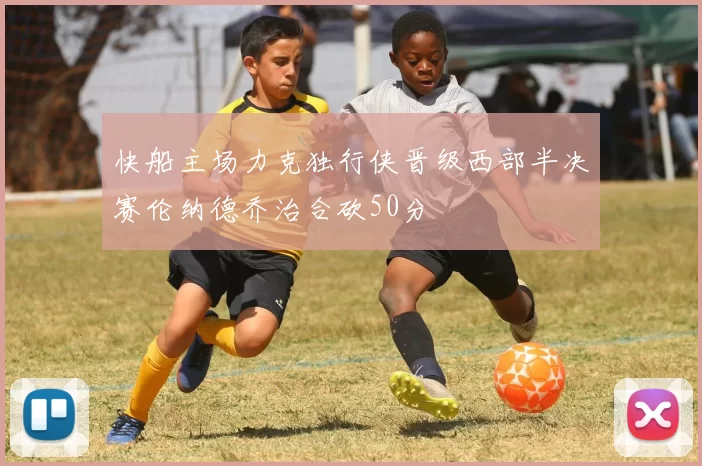 快船主场力克独行侠晋级西部半决赛伦纳德乔治合砍50分