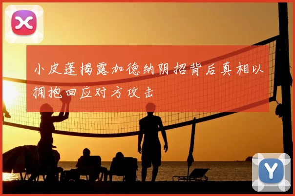 小皮蓬揭露加德纳阴招背后真相以拥抱回应对方攻击