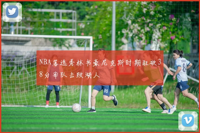 NBA落选秀林书豪尼克斯时期狂砍38分率队击败湖人