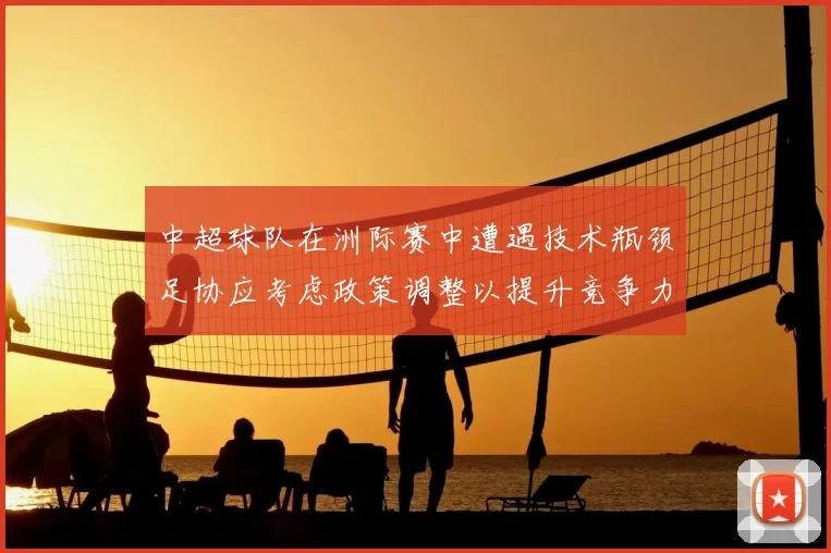 中超球队在洲际赛中遭遇技术瓶颈足协应考虑政策调整以提升竞争力