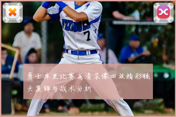 勇士库里比赛高清录像回放精彩镜头集锦与战术分析