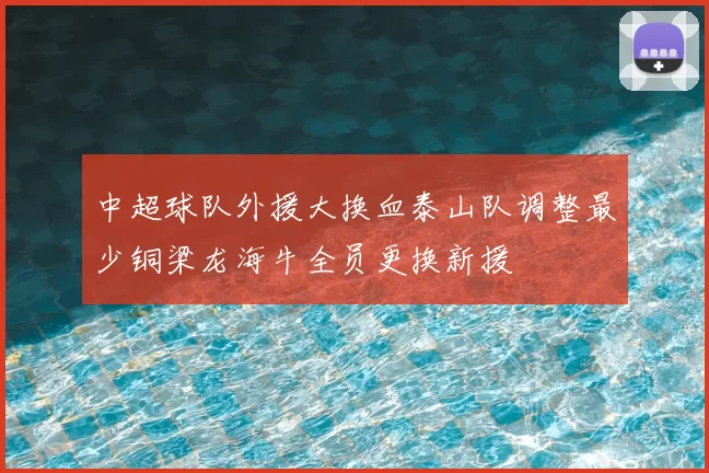 中超球队外援大换血泰山队调整最少铜梁龙海牛全员更换新援