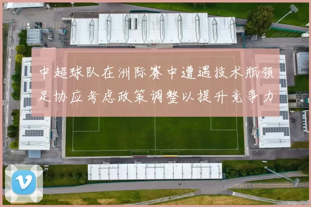 中超球队在洲际赛中遭遇技术瓶颈足协应考虑政策调整以提升竞争力
