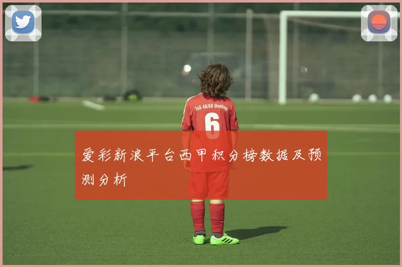 爱彩新浪平台西甲积分榜数据及预测分析