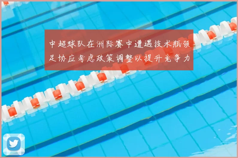 中超球队在洲际赛中遭遇技术瓶颈足协应考虑政策调整以提升竞争力
