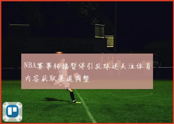NBA赛事转播暂停引发球迷关注体育内容获取渠道调整