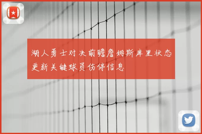 湖人勇士对决前瞻詹姆斯库里状态更新关键球员伤停信息