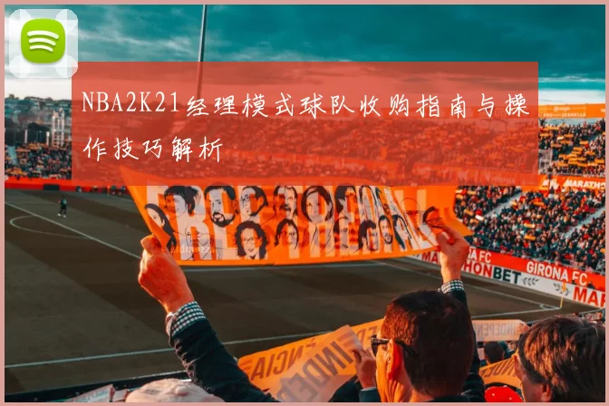 NBA2K21经理模式球队收购指南与操作技巧解析