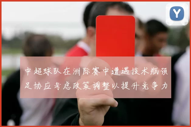 中超球队在洲际赛中遭遇技术瓶颈足协应考虑政策调整以提升竞争力