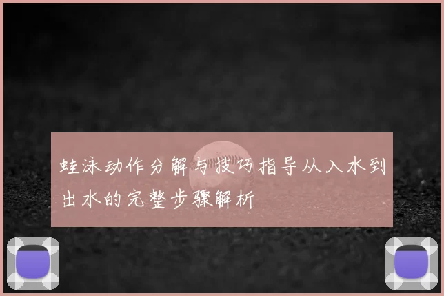 蛙泳动作分解与技巧指导从入水到出水的完整步骤解析