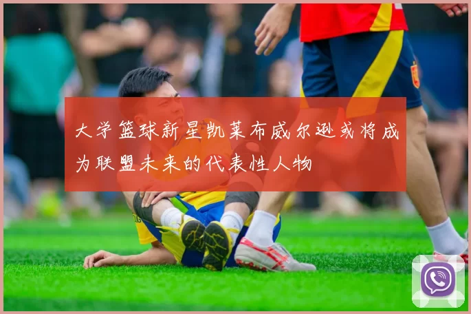 大学篮球新星凯莱布威尔逊或将成为联盟未来的代表性人物