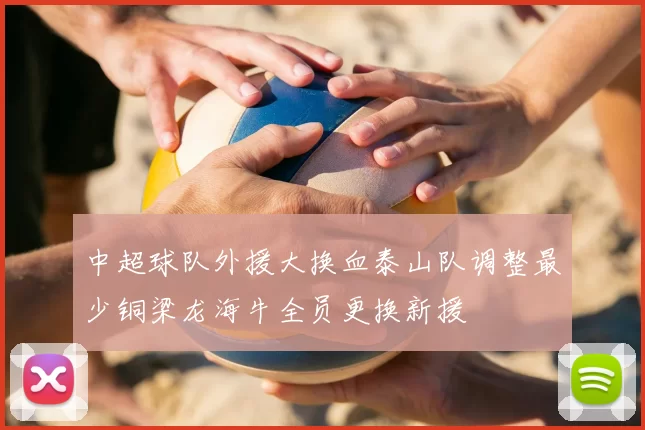 中超球队外援大换血泰山队调整最少铜梁龙海牛全员更换新援