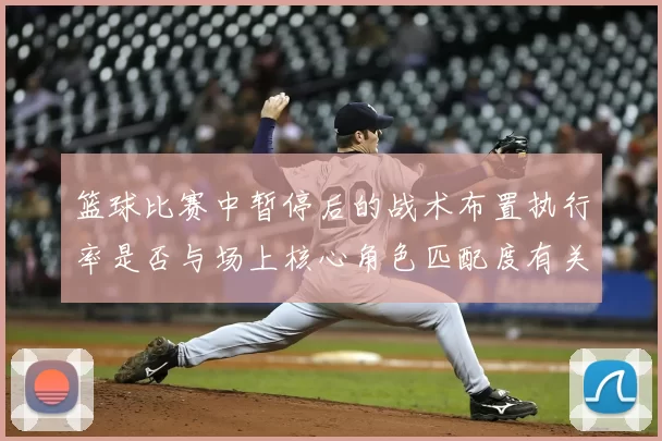 篮球比赛中暂停后的战术布置执行率是否与场上核心角色匹配度有关